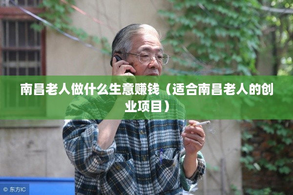 南昌老人做什么生意赚钱（适合南昌老人的创业项目）
