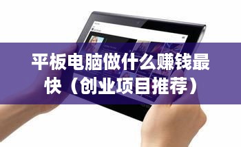 平板电脑做什么赚钱最快（创业项目推荐）