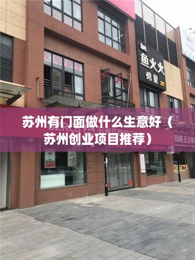 苏州有门面做什么生意好（苏州创业项目推荐）