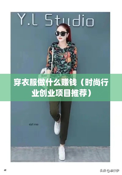 穿衣服做什么赚钱（时尚行业创业项目推荐）