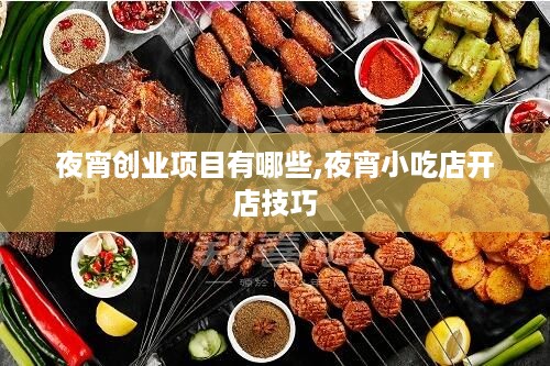 夜宵创业项目有哪些,夜宵小吃店开店技巧