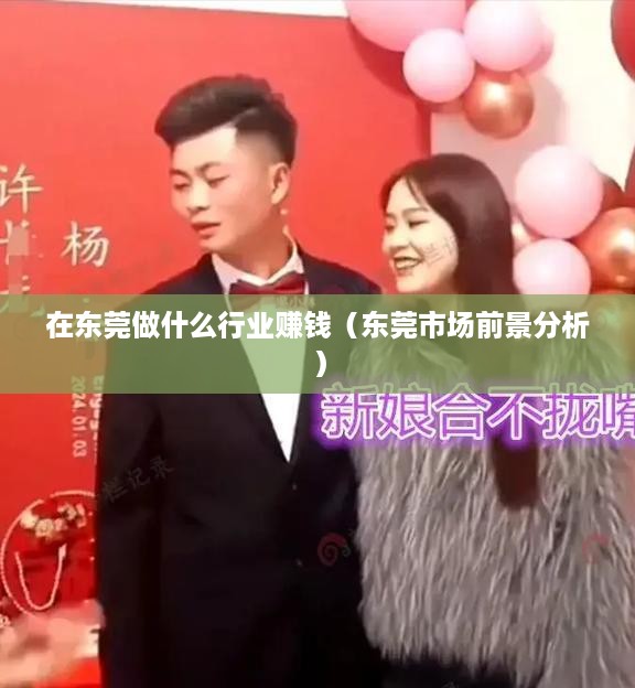 在东莞做什么行业赚钱（东莞市场前景分析）
