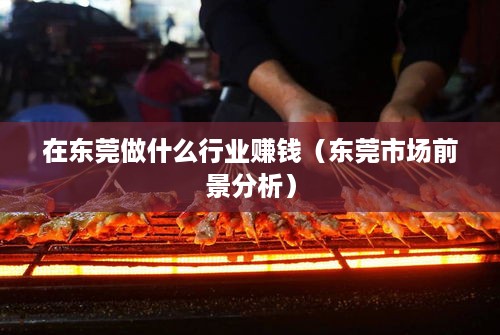 在东莞做什么行业赚钱（东莞市场前景分析）