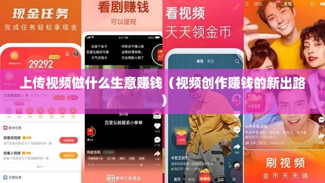 上传视频做什么生意赚钱（视频创作赚钱的新出路）