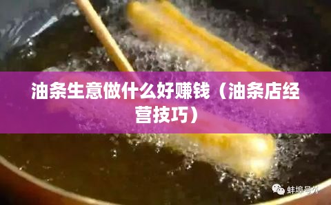 油条生意做什么好赚钱（油条店经营技巧）