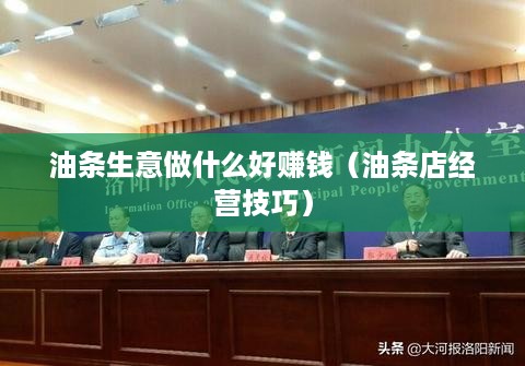油条生意做什么好赚钱（油条店经营技巧）