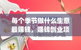 每个季节做什么生意最赚钱，赚钱创业项目推荐