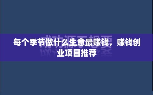 每个季节做什么生意最赚钱，赚钱创业项目推荐