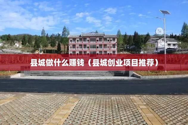 县城做什么赚钱（县城创业项目推荐）