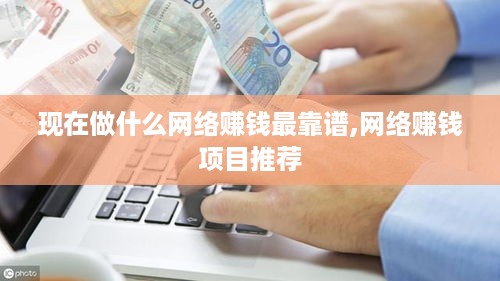 现在做什么网络赚钱最靠谱,网络赚钱项目推荐