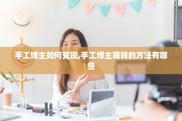 手工博主如何变现,手工博主赚钱的方法有哪些