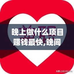 晚上做什么项目赚钱最快,晚间兼职赚钱项目推荐