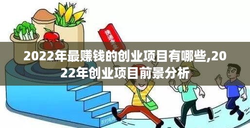2022年最赚钱的创业项目有哪些,2022年创业项目前景分析