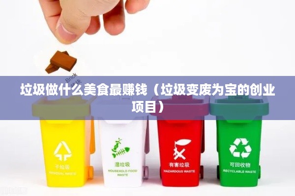 垃圾做什么美食最赚钱（垃圾变废为宝的创业项目）