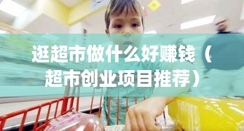 逛超市做什么好赚钱（超市创业项目推荐）