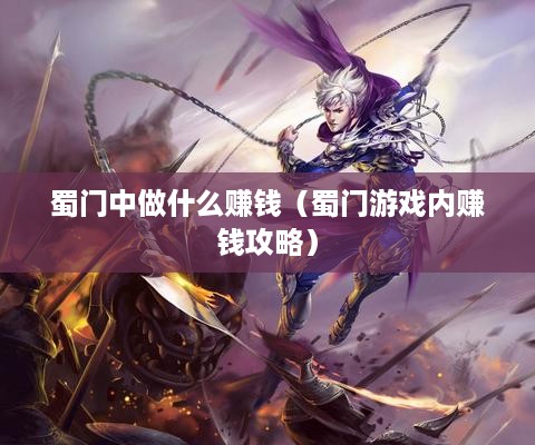 蜀门中做什么赚钱（蜀门游戏内赚钱攻略）