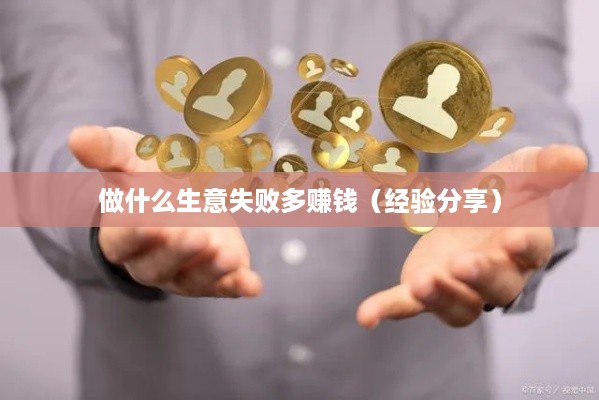 做什么生意失败多赚钱（经验分享）