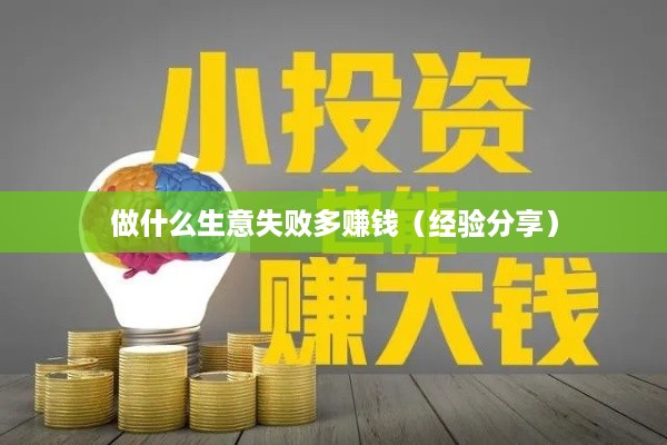 做什么生意失败多赚钱（经验分享）