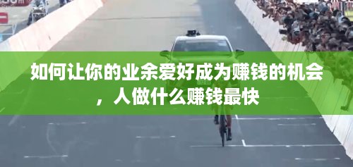如何让你的业余爱好成为赚钱的机会，人做什么赚钱最快