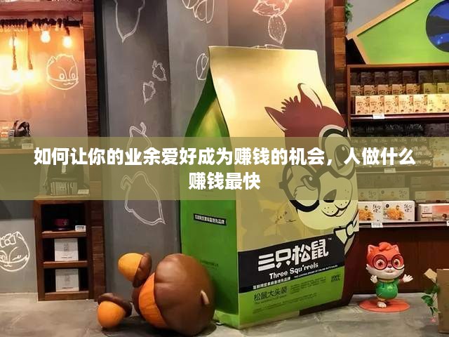 如何让你的业余爱好成为赚钱的机会，人做什么赚钱最快