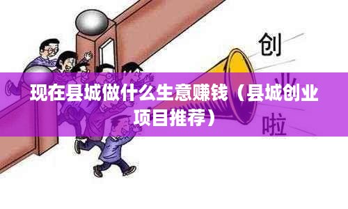 现在县城做什么生意赚钱（县城创业项目推荐）