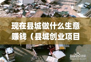 现在县城做什么生意赚钱（县城创业项目推荐）