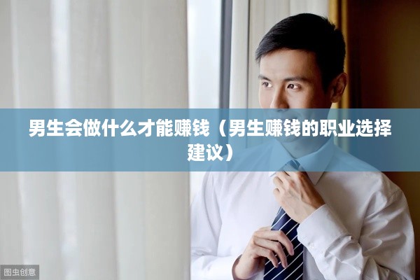 男生会做什么才能赚钱（男生赚钱的职业选择建议）