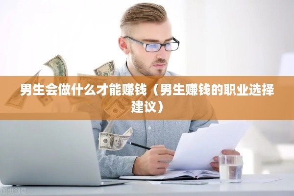男生会做什么才能赚钱（男生赚钱的职业选择建议）