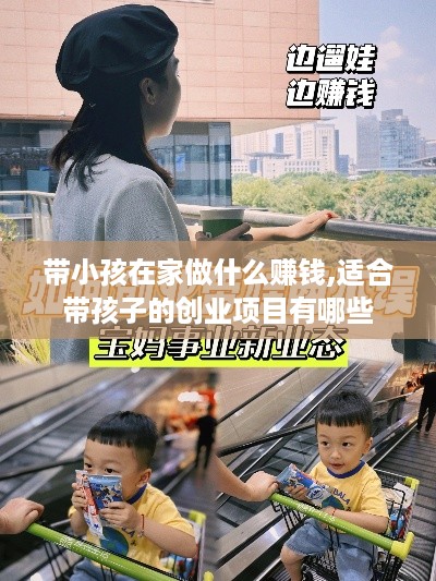 带小孩在家做什么赚钱,适合带孩子的创业项目有哪些