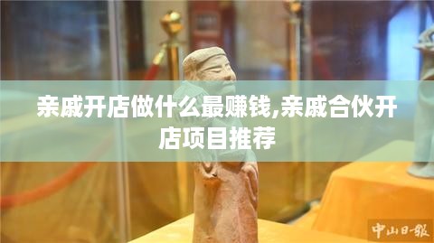 亲戚开店做什么最赚钱,亲戚合伙开店项目推荐