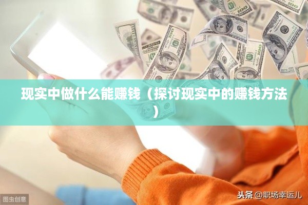 现实中做什么能赚钱（探讨现实中的赚钱方法）