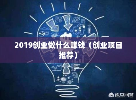 2019创业做什么赚钱（创业项目推荐）