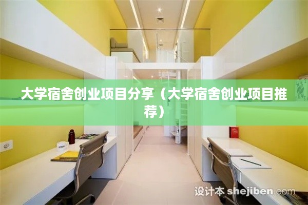 大学宿舍创业项目分享（大学宿舍创业项目推荐）