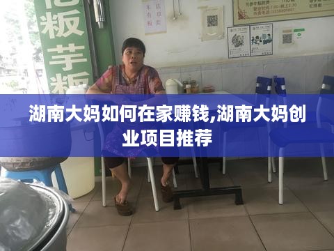 湖南大妈如何在家赚钱,湖南大妈创业项目推荐