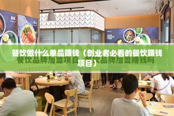 餐饮做什么单品赚钱（创业者必看的餐饮赚钱项目）