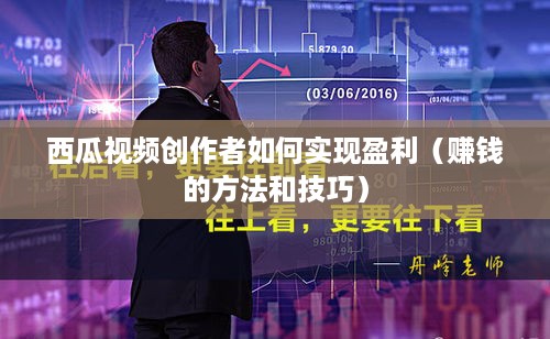 西瓜视频创作者如何实现盈利（赚钱的方法和技巧）