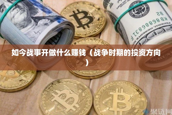 如今战事开做什么赚钱（战争时期的投资方向）