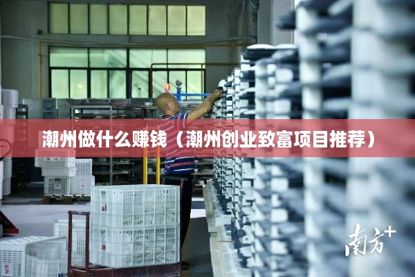 潮州做什么赚钱（潮州创业致富项目推荐）