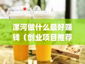 漯河做什么最好赚钱（创业项目推荐）