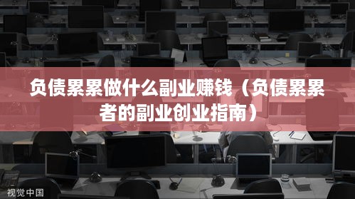 负债累累做什么副业赚钱（负债累累者的副业创业指南）
