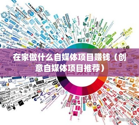 在家做什么自媒体项目赚钱（创意自媒体项目推荐）