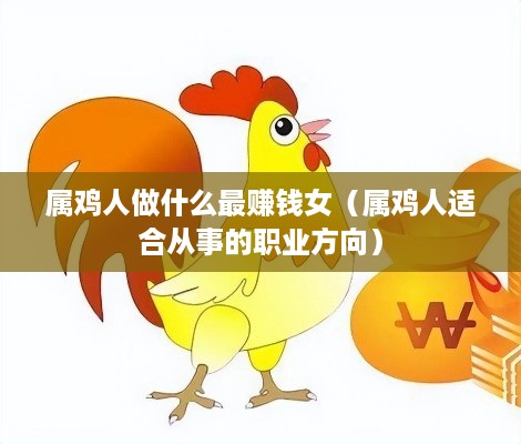 属鸡人做什么最赚钱女（属鸡人适合从事的职业方向）