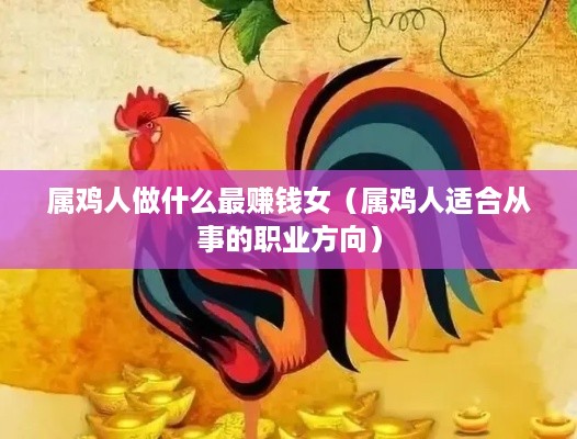 属鸡人做什么最赚钱女（属鸡人适合从事的职业方向）
