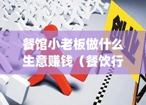 餐馆小老板做什么生意赚钱（餐饮行业创业方向探讨）