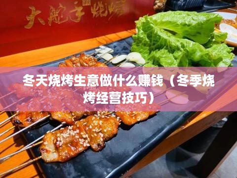 冬天烧烤生意做什么赚钱（冬季烧烤经营技巧）