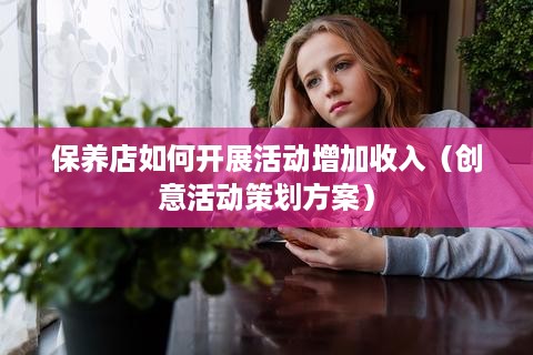 保养店如何开展活动增加收入（创意活动策划方案）