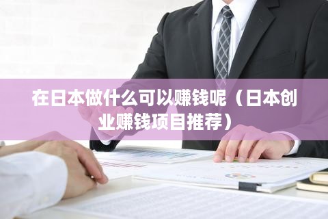 在日本做什么可以赚钱呢（日本创业赚钱项目推荐）