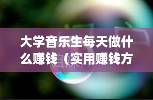 大学音乐生每天做什么赚钱（实用赚钱方法分享）