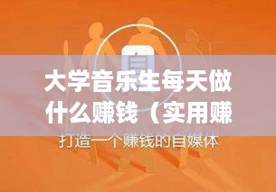 大学音乐生每天做什么赚钱（实用赚钱方法分享）