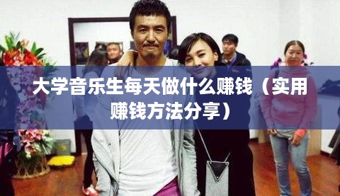 大学音乐生每天做什么赚钱（实用赚钱方法分享）